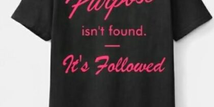 T-Shirt_Purpose Isn't Found, It's Followed